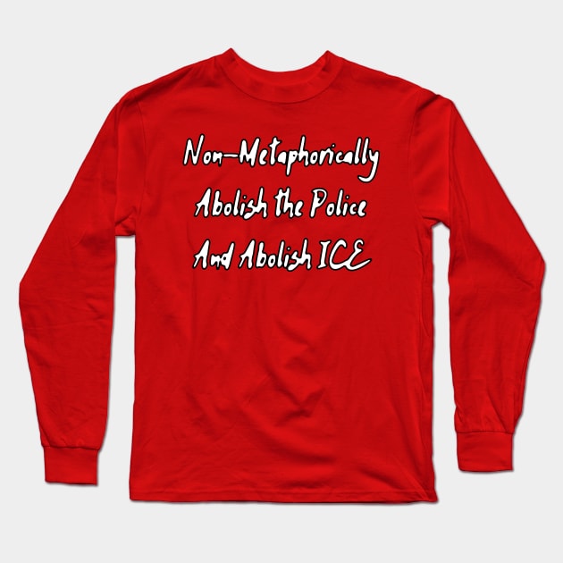 Non-Metaphorically Abolish the Police and Abolish ICE Long Sleeve T-Shirt by dikleyt